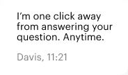 I’m one click away from answering your question. Anytime. Davis, 11:21