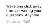 We’re one click away from answering your questions. Anytime. Vanessa, 15:21